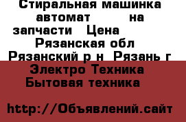 Стиральная машинка автомат VESTEL на запчасти › Цена ­ 1 500 - Рязанская обл., Рязанский р-н, Рязань г. Электро-Техника » Бытовая техника   